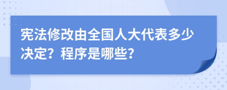 憲法修改由全國人大代表多少?zèng)Q定？程序是哪些？