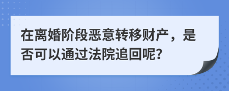 在離婚階段惡意轉(zhuǎn)移財(cái)產(chǎn)，是否可以通過(guò)法院追回呢？