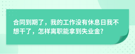 合同到期了，我的工作沒(méi)有休息日我不想干了，怎樣離職能拿到失業(yè)金?