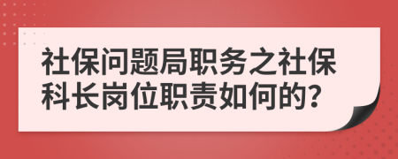 社保問題局職務(wù)之社?？崎L(zhǎng)崗位職責(zé)如何的？