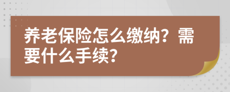 養(yǎng)老保險怎么繳納？需要什么手續(xù)？