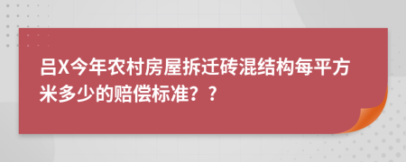 呂X今年農(nóng)村房屋拆遷磚混結(jié)構(gòu)每平方米多少的賠償標(biāo)準(zhǔn)？?