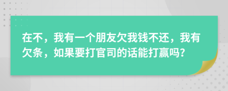 在不，我有一個(gè)朋友欠我錢(qián)不還，我有欠條，如果要打官司的話能打贏嗎？