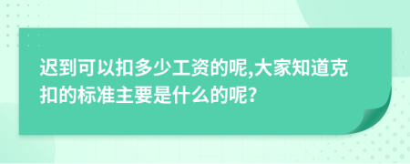 遲到可以扣多少工資的呢,大家知道克扣的標(biāo)準(zhǔn)主要是什么的呢？