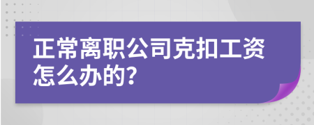正常離職公司克扣工資怎么辦的？