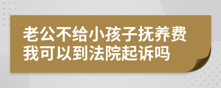 老公不給小孩子撫養(yǎng)費(fèi)我可以到法院起訴嗎