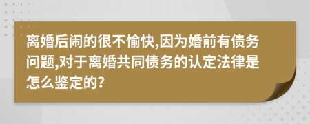 離婚后鬧的很不愉快,因?yàn)榛榍坝袀鶆?wù)問題,對于離婚共同債務(wù)的認(rèn)定法律是怎么鑒定的？