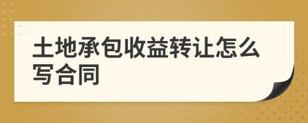 土地承包收益轉(zhuǎn)讓怎么寫合同