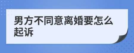 男方不同意離婚要怎么起訴