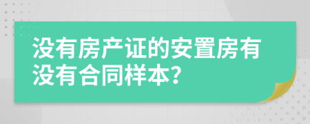 沒有房產(chǎn)證的安置房有沒有合同樣本？