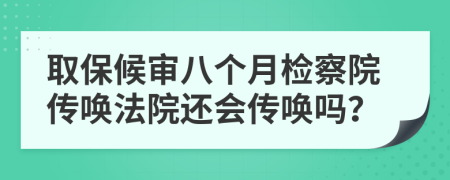 取保候?qū)彴藗€月檢察院傳喚法院還會傳喚嗎？