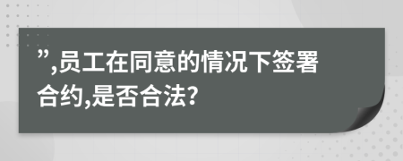 ”,員工在同意的情況下簽署合約,是否合法？