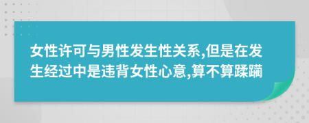 女性許可與男性發(fā)生性關(guān)系,但是在發(fā)生經(jīng)過中是違背女性心意,算不算蹂躪