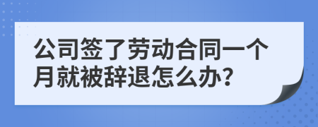 公司簽了勞動合同一個月就被辭退怎么辦？