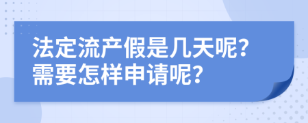 法定流產(chǎn)假是幾天呢？需要怎樣申請(qǐng)呢？