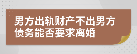 男方出軌財產(chǎn)不出男方債務(wù)能否要求離婚