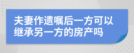 夫妻作遺囑后一方可以繼承另一方的房產(chǎn)嗎