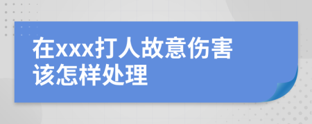 在xxx打人故意傷害該怎樣處理