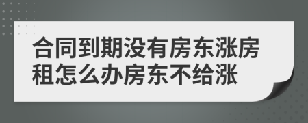 合同到期沒有房東漲房租怎么辦房東不給漲