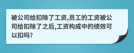 被公司給扣除了工資,員工的工資被公司給扣除了之后,工資構(gòu)成中的績(jī)效可以扣嗎?