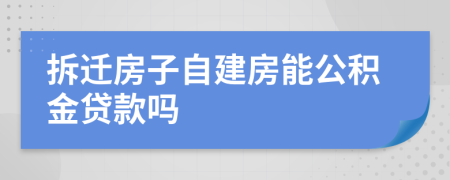 拆遷房子自建房能公積金貸款嗎