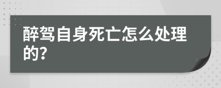 醉駕自身死亡怎么處理的？