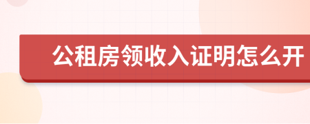 公租房領(lǐng)收入證明怎么開