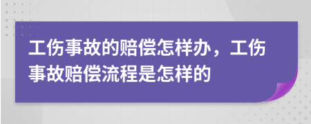 工傷事故的賠償怎樣辦，工傷事故賠償流程是怎樣的