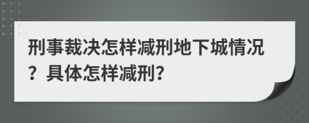 刑事裁決怎樣減刑地下城情況？具體怎樣減刑？