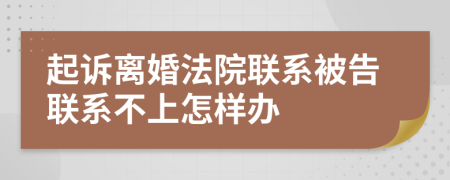 起訴離婚法院聯(lián)系被告聯(lián)系不上怎樣辦