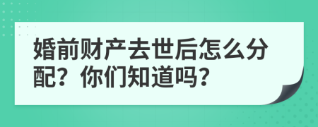婚前財(cái)產(chǎn)去世后怎么分配？你們知道嗎？