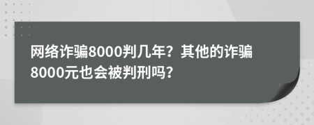 網(wǎng)絡詐騙8000判幾年？其他的詐騙8000元也會被判刑嗎？
