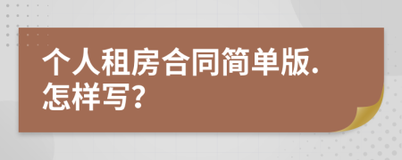 個(gè)人租房合同簡(jiǎn)單版.怎樣寫？