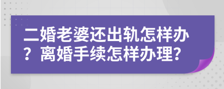 二婚老婆還出軌怎樣辦？離婚手續(xù)怎樣辦理？