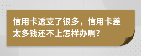 信用卡透支了很多，信用卡差太多錢還不上怎樣辦??？
