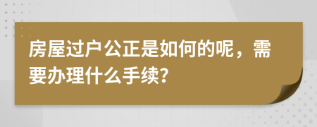 房屋過戶公正是如何的呢，需要辦理什么手續(xù)？