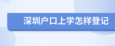 深圳戶口上學(xué)怎樣登記