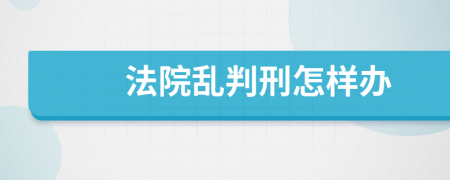 法院亂判刑怎樣辦