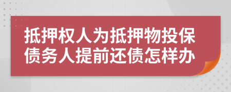 抵押權(quán)人為抵押物投保債務(wù)人提前還債怎樣辦