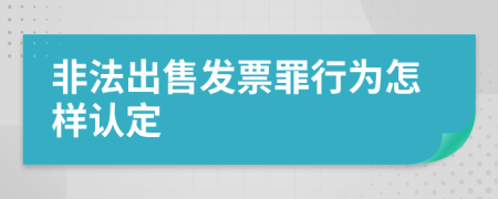 非法出售發(fā)票罪行為怎樣認(rèn)定