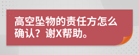 高空墜物的責(zé)任方怎么確認(rèn)？謝X幫助。