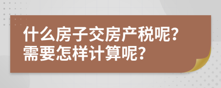 什么房子交房產(chǎn)稅呢？需要怎樣計(jì)算呢？