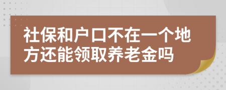 社保和戶口不在一個(gè)地方還能領(lǐng)取養(yǎng)老金嗎