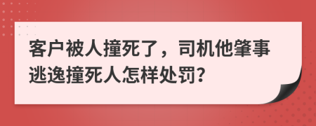 客戶被人撞死了，司機(jī)他肇事逃逸撞死人怎樣處罰？