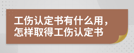 工傷認(rèn)定書有什么用，怎樣取得工傷認(rèn)定書
