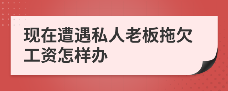 現(xiàn)在遭遇私人老板拖欠工資怎樣辦