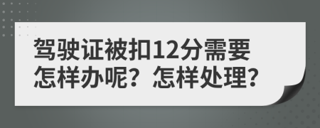 駕駛證被扣12分需要怎樣辦呢？怎樣處理？