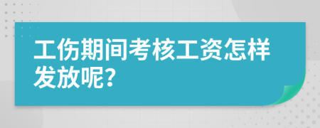 工傷期間考核工資怎樣發(fā)放呢？