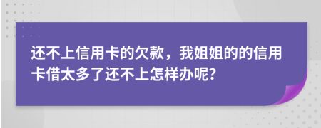 還不上信用卡的欠款，我姐姐的的信用卡借太多了還不上怎樣辦呢？