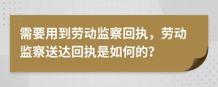 需要用到勞動(dòng)監(jiān)察回執(zhí)，勞動(dòng)監(jiān)察送達(dá)回執(zhí)是如何的？